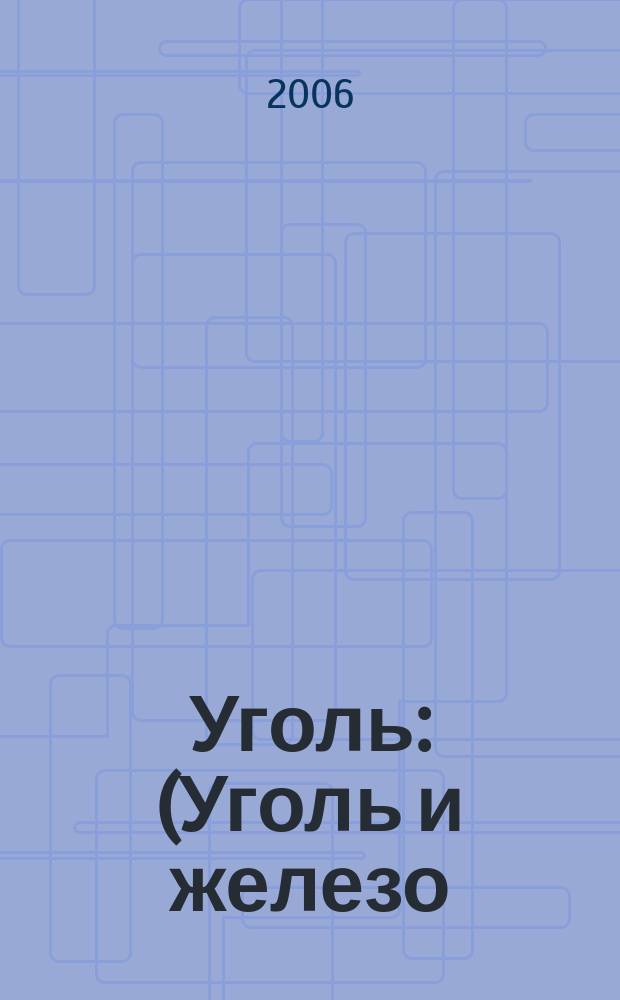 Уголь : (Уголь и железо) Ежемес. техн.-экон. журн. Орган Всесоюз. объединения гос. каменноугольной пром. "Союзуголь". 2006, 7 (965)