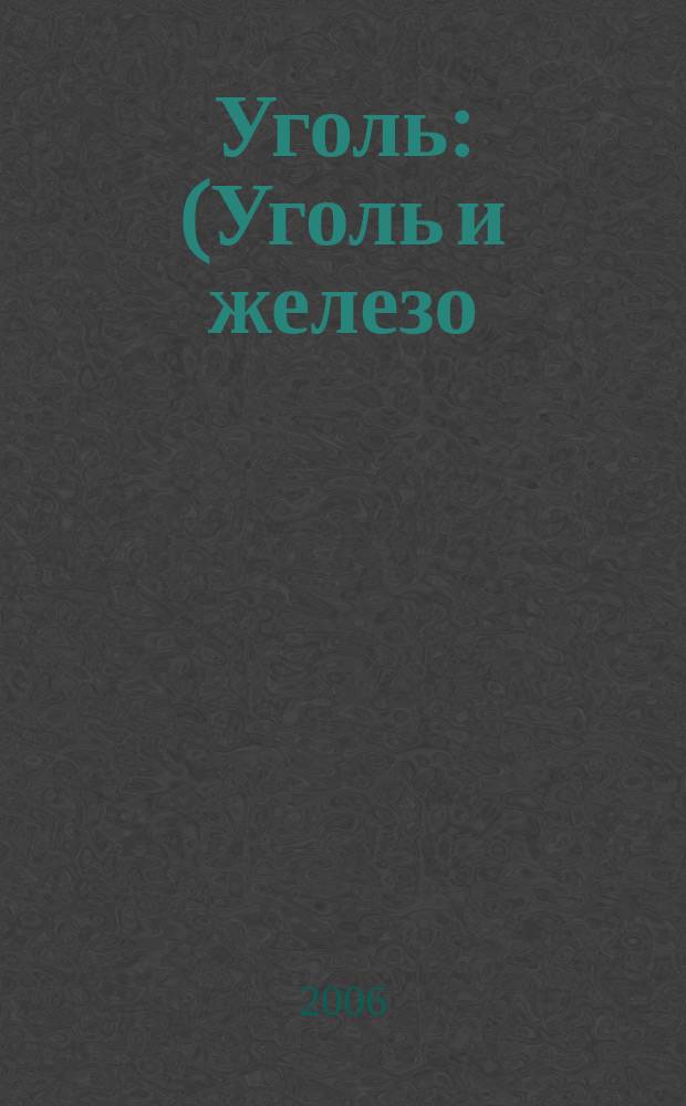 Уголь : (Уголь и железо) Ежемес. техн.-экон. журн. Орган Всесоюз. объединения гос. каменноугольной пром. "Союзуголь". 2006, 12 (970)