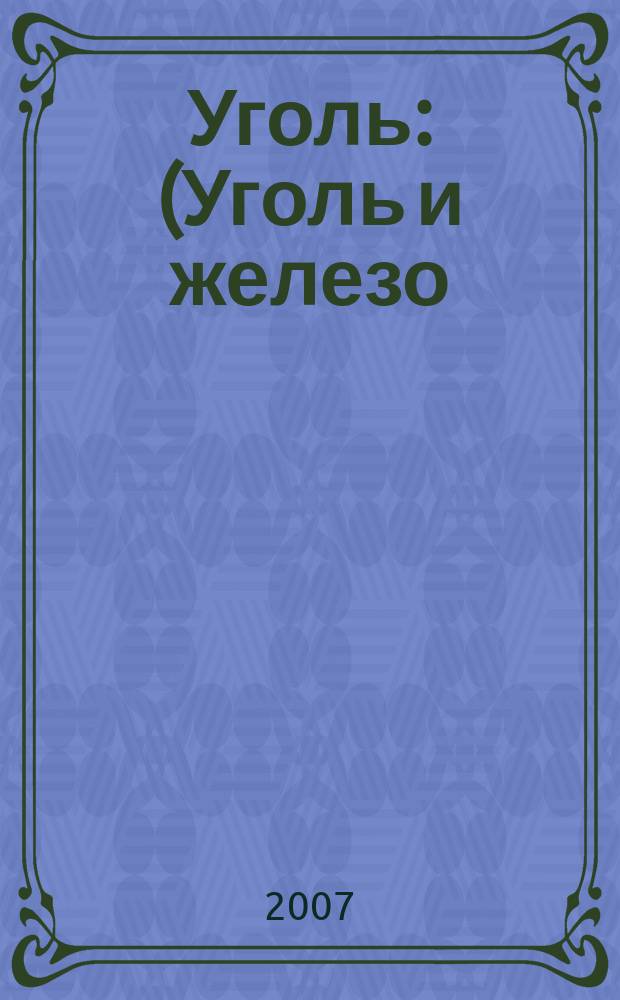 Уголь : (Уголь и железо) Ежемес. техн.-экон. журн. Орган Всесоюз. объединения гос. каменноугольной пром. "Союзуголь". 2007, 9 (979)