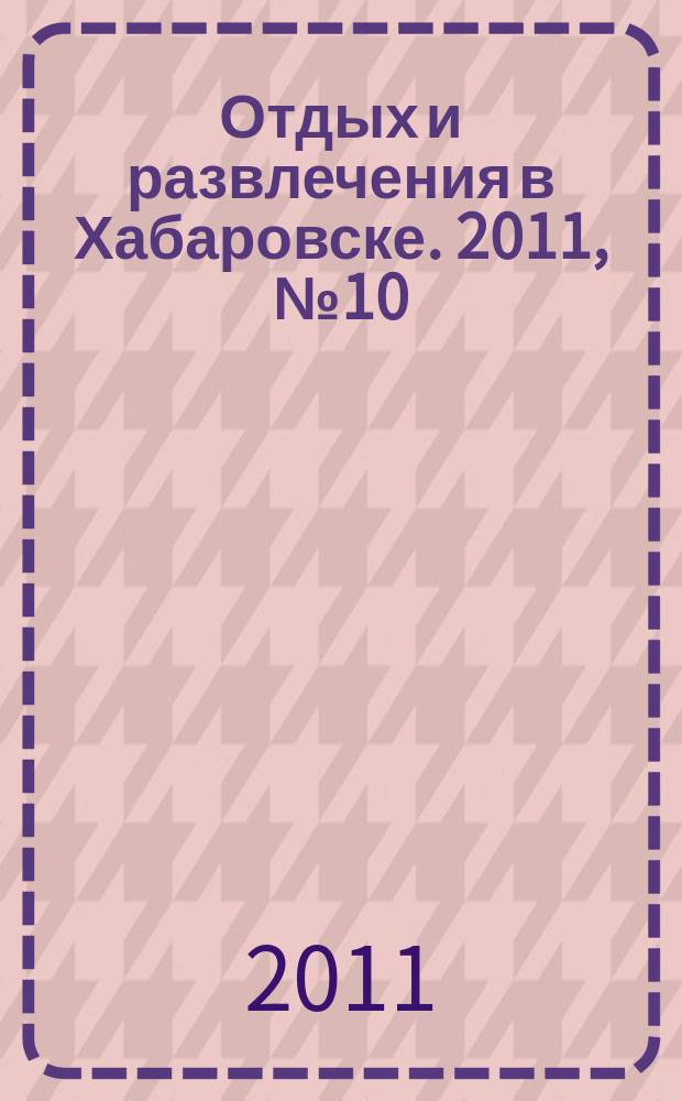 Отдых и развлечения в Хабаровске. 2011, № 10