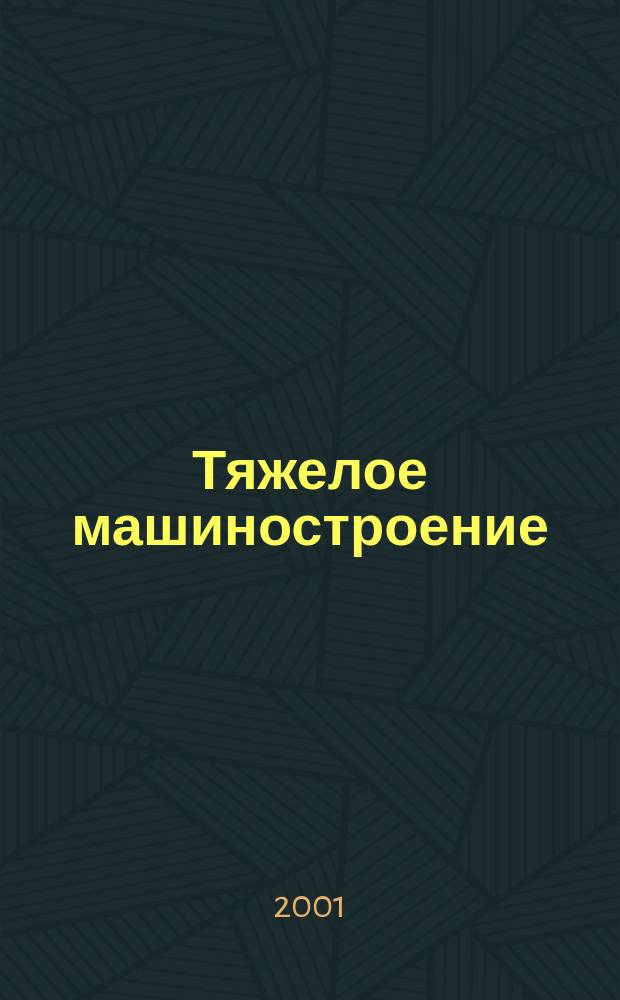 Тяжелое машиностроение : ТМ Ежемес. науч.-техн. и произв. журн. М-ва тяжелого машиностроения СССР и Всесоюз. НТО машиностроителей. 2001, № 7