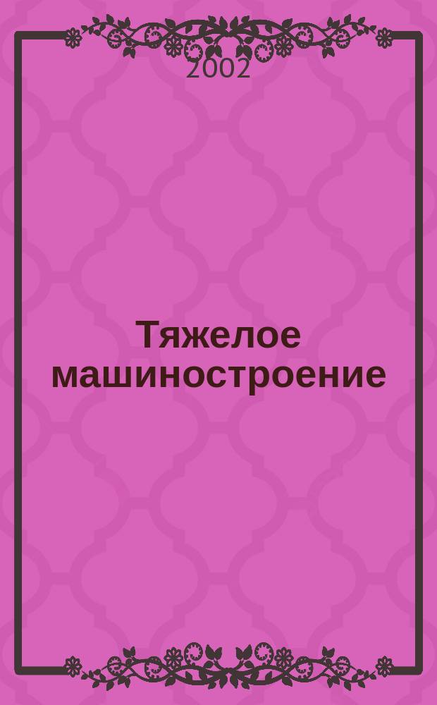 Тяжелое машиностроение : ТМ Ежемес. науч.-техн. и произв. журн. М-ва тяжелого машиностроения СССР и Всесоюз. НТО машиностроителей. 2002, № 8