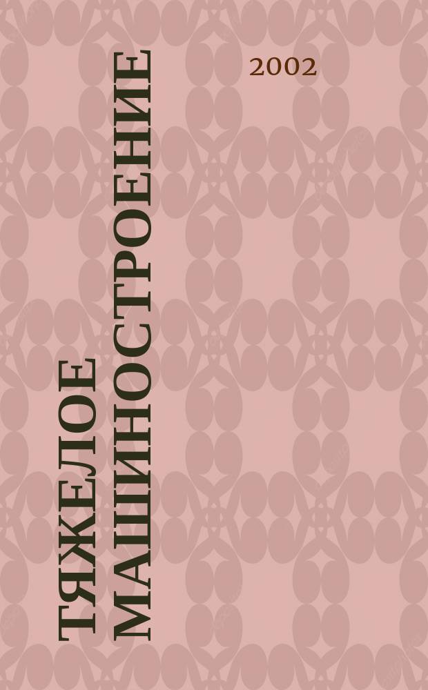 Тяжелое машиностроение : ТМ Ежемес. науч.-техн. и произв. журн. М-ва тяжелого машиностроения СССР и Всесоюз. НТО машиностроителей. 2002, № 11