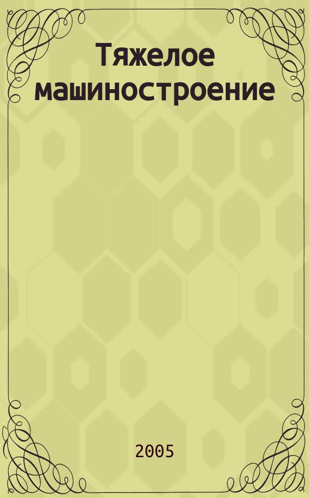 Тяжелое машиностроение : ТМ Ежемес. науч.-техн. и произв. журн. М-ва тяжелого машиностроения СССР и Всесоюз. НТО машиностроителей. 2005, № 2
