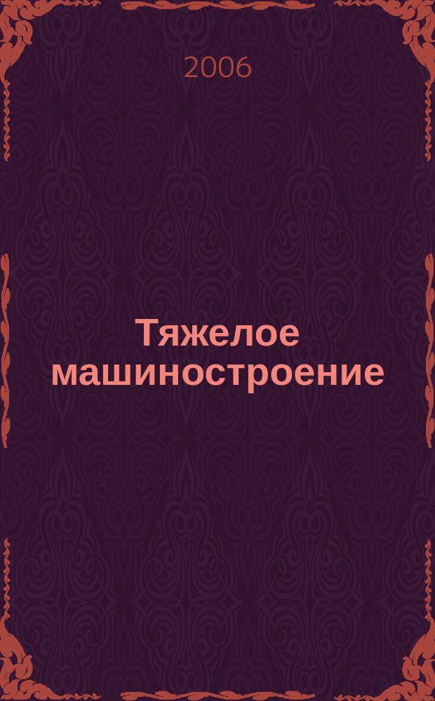 Тяжелое машиностроение : ТМ Ежемес. науч.-техн. и произв. журн. М-ва тяжелого машиностроения СССР и Всесоюз. НТО машиностроителей. 2006, № 2