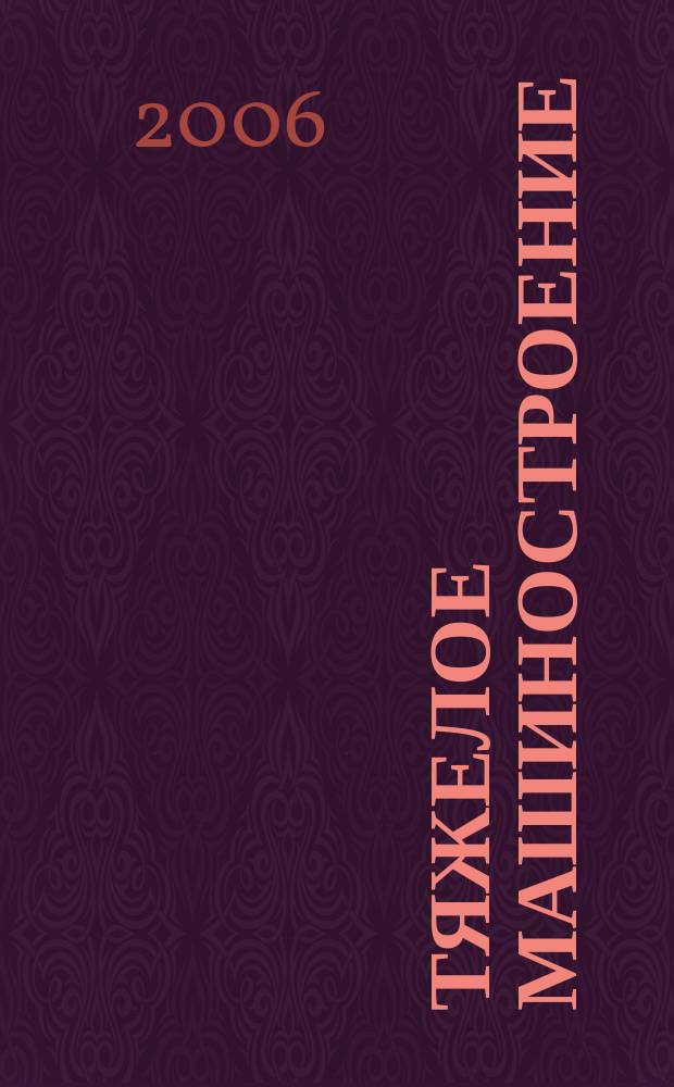 Тяжелое машиностроение : ТМ Ежемес. науч.-техн. и произв. журн. М-ва тяжелого машиностроения СССР и Всесоюз. НТО машиностроителей. 2006, № 6