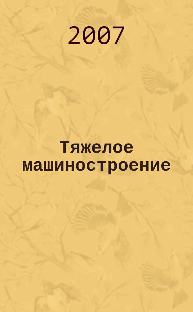 Тяжелое машиностроение : ТМ Ежемес. науч.-техн. и произв. журн. М-ва тяжелого машиностроения СССР и Всесоюз. НТО машиностроителей. 2007, № 4