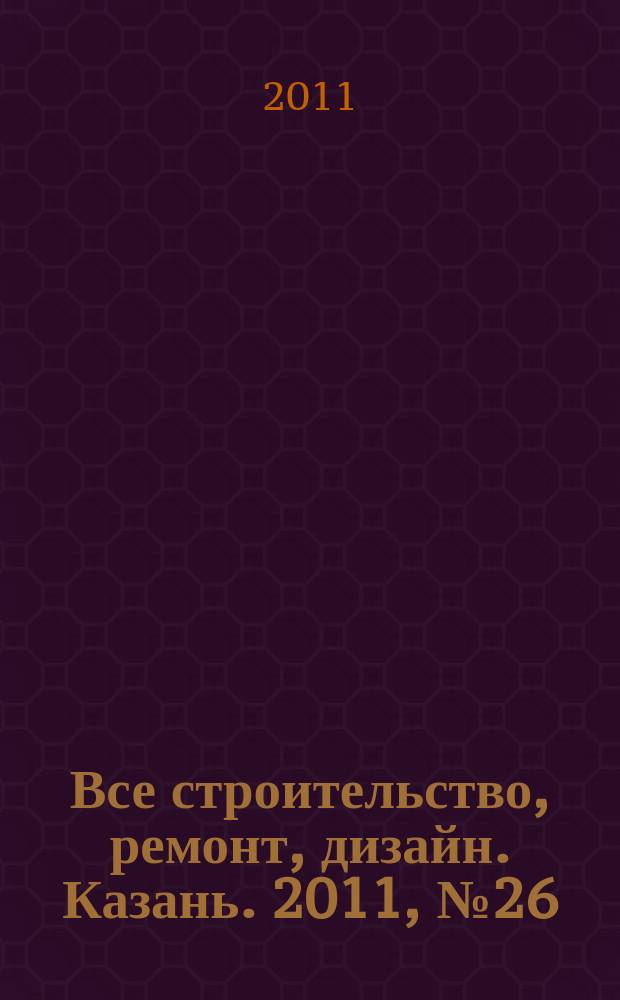 Все строительство, ремонт, дизайн. Казань. 2011, № 26 (159)