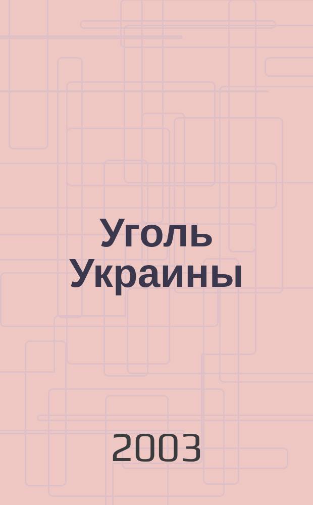 Уголь Украины : Ежемес. науч.-техн. производ. журн. М-ва угольной пром. УССР и М-ва строит. предприятий угольной пром. УССР. 2003, № 5 (557)