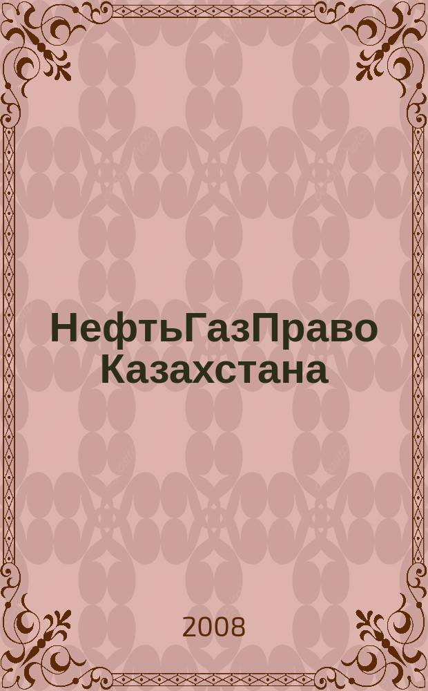 НефтьГазПраво Казахстана : журнал правовой и коммерческой информации в области недропользования и энергетики. 2008, № 3