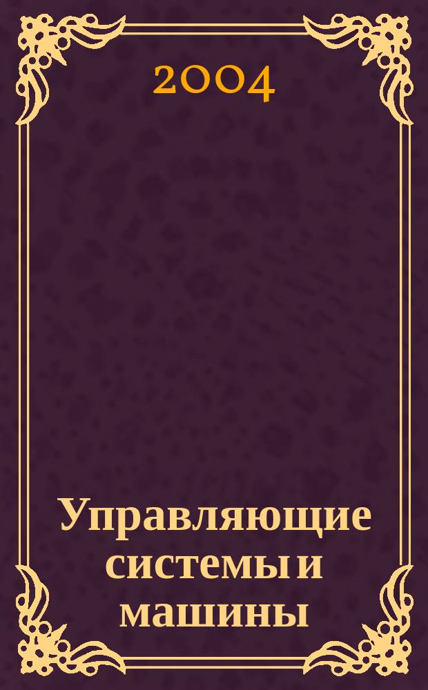 Управляющие системы и машины : Науч.-произв. журн. Орган кибернет. центра АН УССР. 2004, № 1 (189)