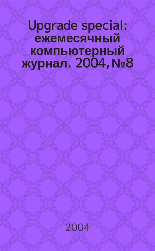Upgrade special : ежемесячный компьютерный журнал. 2004, № 8