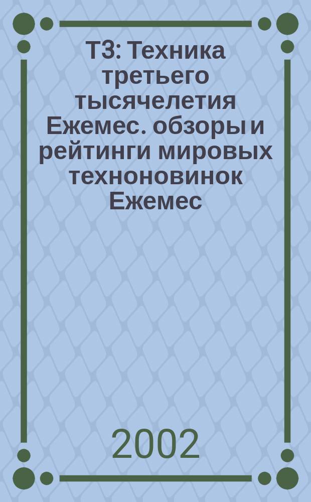 Т3 : Техника третьего тысячелетия Ежемес. обзоры и рейтинги мировых техноновинок Ежемес. журн. 2002, № 5