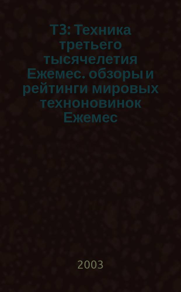 Т3 : Техника третьего тысячелетия Ежемес. обзоры и рейтинги мировых техноновинок Ежемес. журн. 2003, № 3 (15)