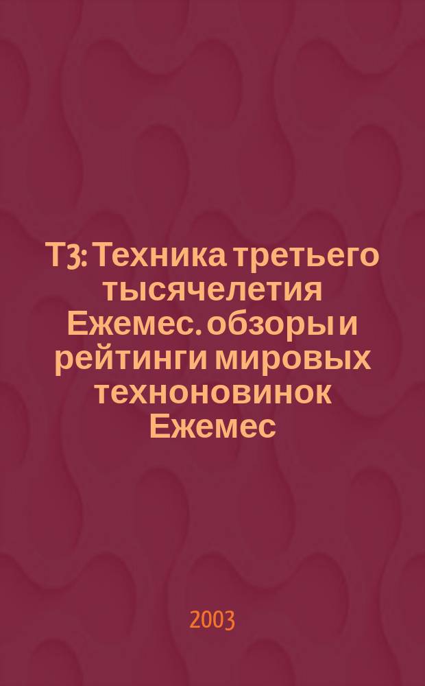 Т3 : Техника третьего тысячелетия Ежемес. обзоры и рейтинги мировых техноновинок Ежемес. журн. 2003, № 4 (16)
