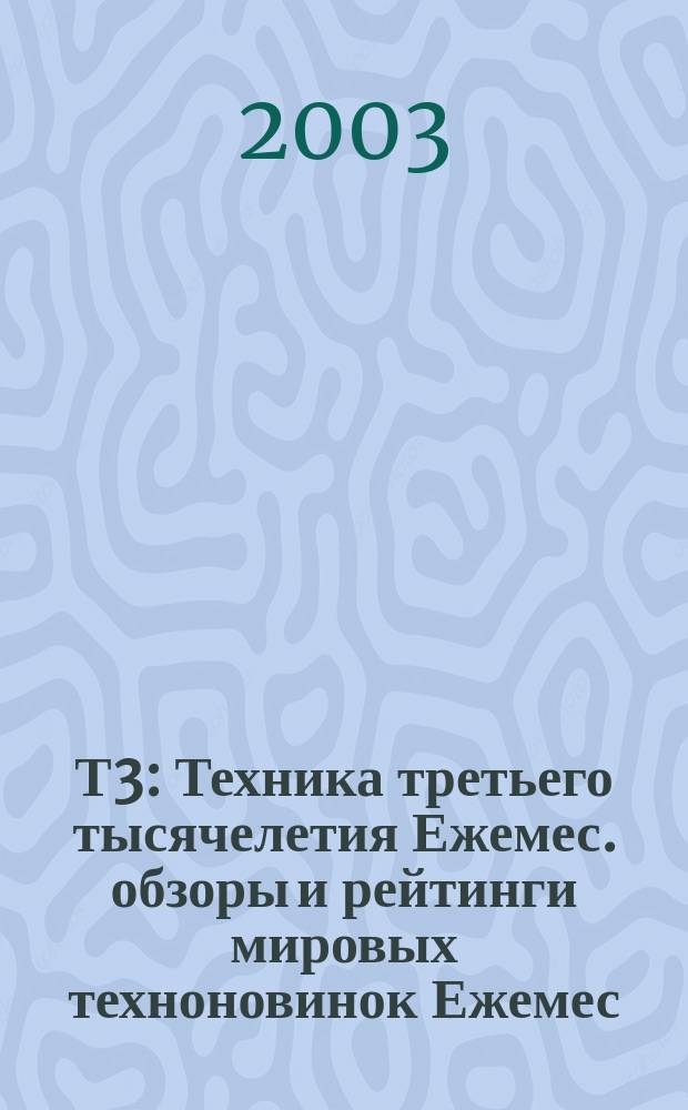 Т3 : Техника третьего тысячелетия Ежемес. обзоры и рейтинги мировых техноновинок Ежемес. журн. 2003, № 5 (17)