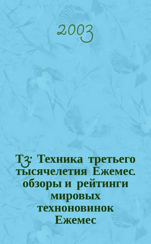Т3 : Техника третьего тысячелетия Ежемес. обзоры и рейтинги мировых техноновинок Ежемес. журн. 2003, № 6 (18)
