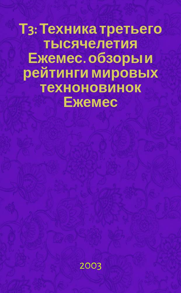 Т3 : Техника третьего тысячелетия Ежемес. обзоры и рейтинги мировых техноновинок Ежемес. журн. 2003, № 12 (24)