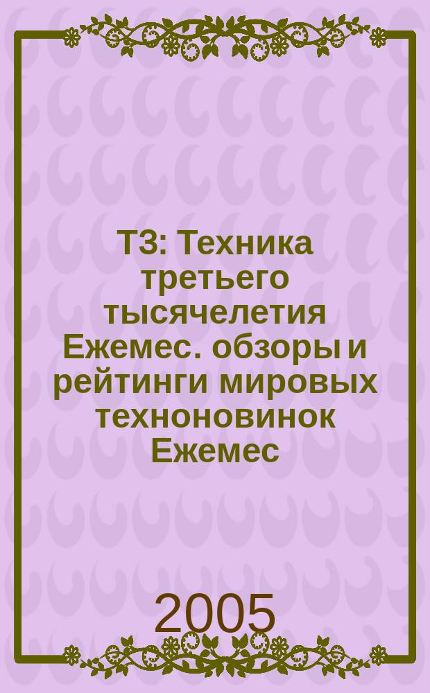 Т3 : Техника третьего тысячелетия Ежемес. обзоры и рейтинги мировых техноновинок Ежемес. журн. 2005, № 11 (47)