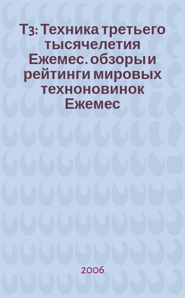 Т3 : Техника третьего тысячелетия Ежемес. обзоры и рейтинги мировых техноновинок Ежемес. журн. 2006, № 4 (52)