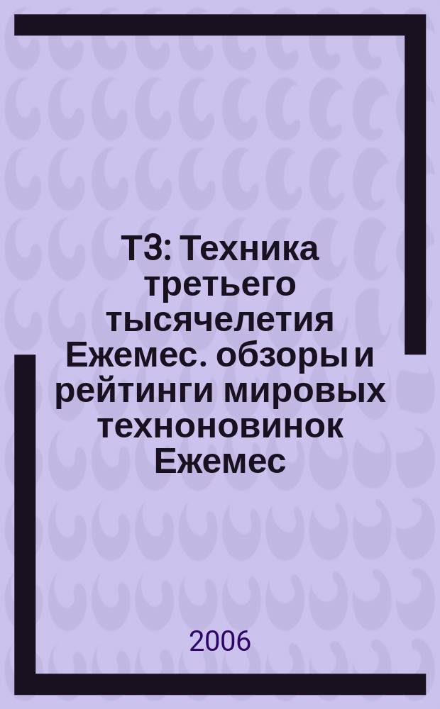 Т3 : Техника третьего тысячелетия Ежемес. обзоры и рейтинги мировых техноновинок Ежемес. журн. 2006, № 7 (55)