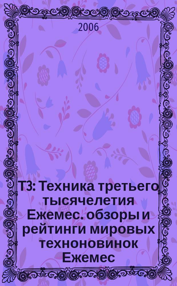 Т3 : Техника третьего тысячелетия Ежемес. обзоры и рейтинги мировых техноновинок Ежемес. журн. 2006, № 11 (59)
