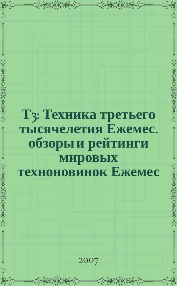 Т3 : Техника третьего тысячелетия Ежемес. обзоры и рейтинги мировых техноновинок Ежемес. журн. 2007, февр. (62)