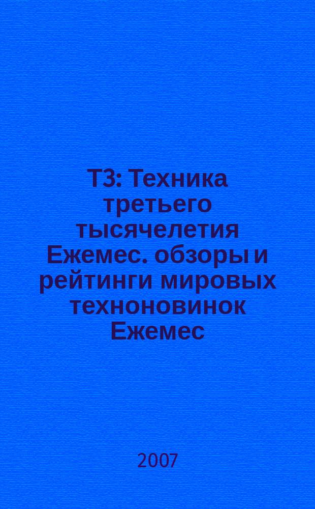 Т3 : Техника третьего тысячелетия Ежемес. обзоры и рейтинги мировых техноновинок Ежемес. журн. 2007, авг. (68)