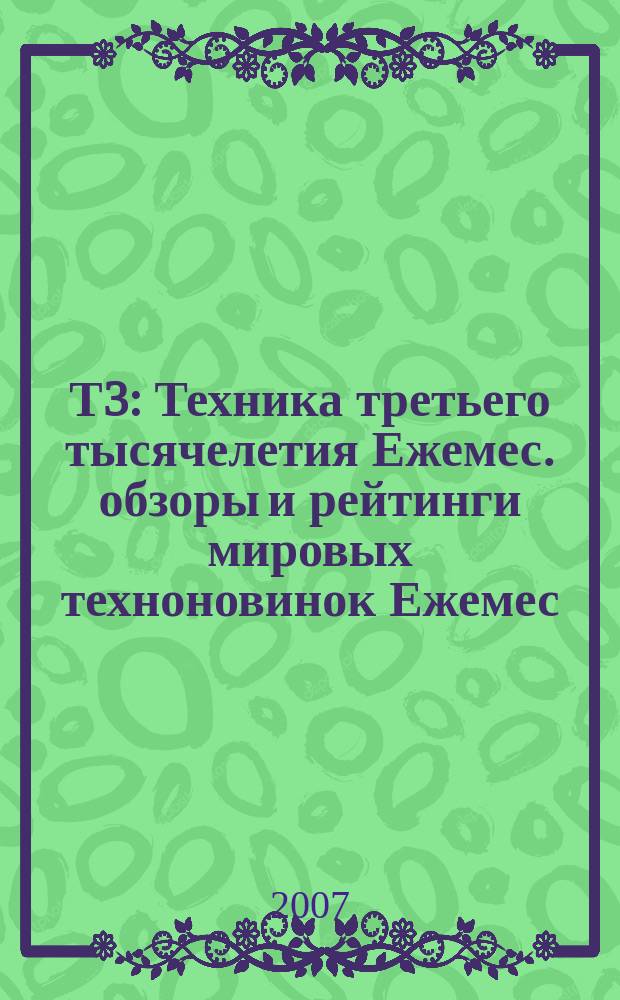Т3 : Техника третьего тысячелетия Ежемес. обзоры и рейтинги мировых техноновинок Ежемес. журн. 2007, сент. (69)