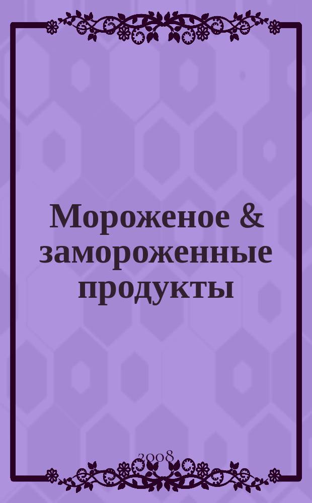 Мороженое & замороженные продукты : Информ.-рекл. журн. 2008, № 3 (84)