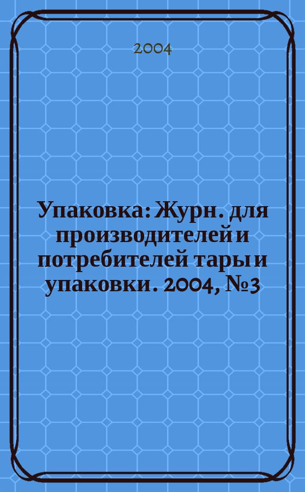 Упаковка : Журн. для производителей и потребителей тары и упаковки. 2004, № 3 (40)