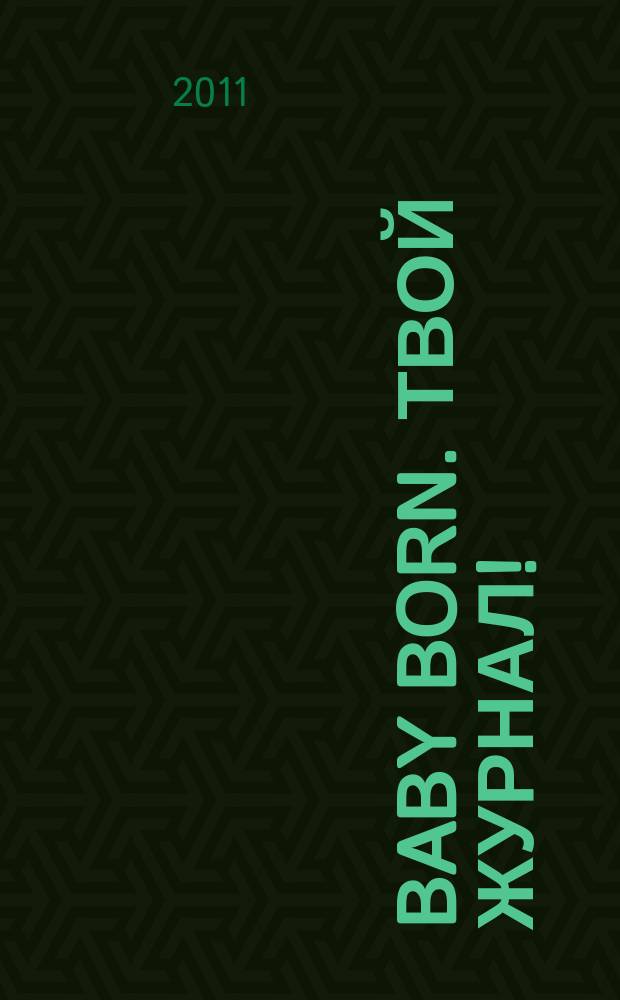 Baby born. Твой журнал ! : играем в дочки-матери журнал. 2011, № 11