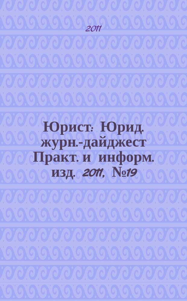 Юрист : Юрид. журн.-дайджест Практ. и информ. изд. 2011, № 19