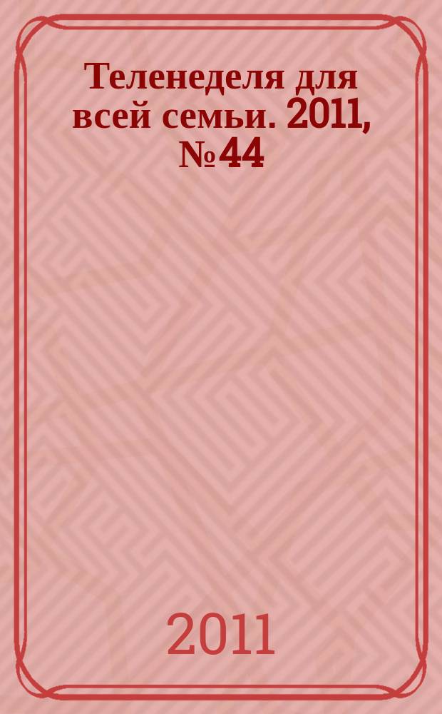 Теленеделя для всей семьи. 2011, № 44 (270)
