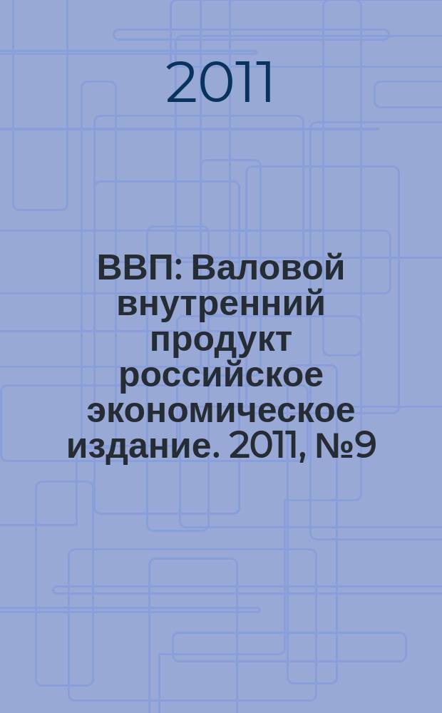 ВВП : Валовой внутренний продукт российское экономическое издание. 2011, № 9 (69)