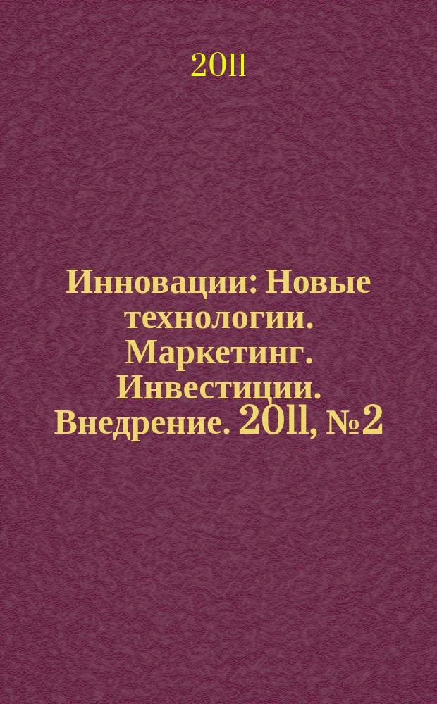 Инновации : Новые технологии. Маркетинг. Инвестиции. Внедрение. 2011, № 2 (148)