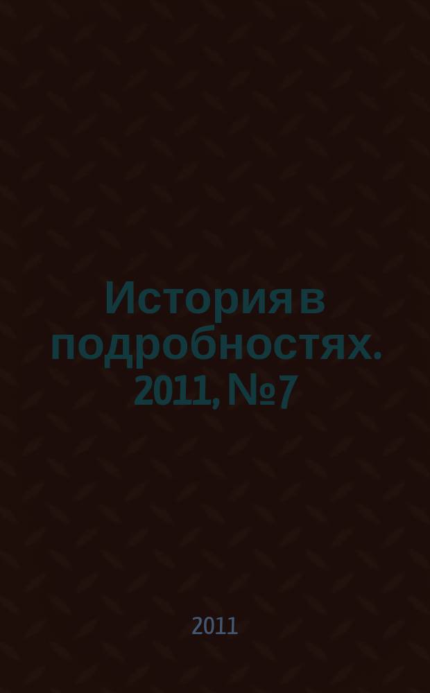 История в подробностях. 2011, № 7 (13)