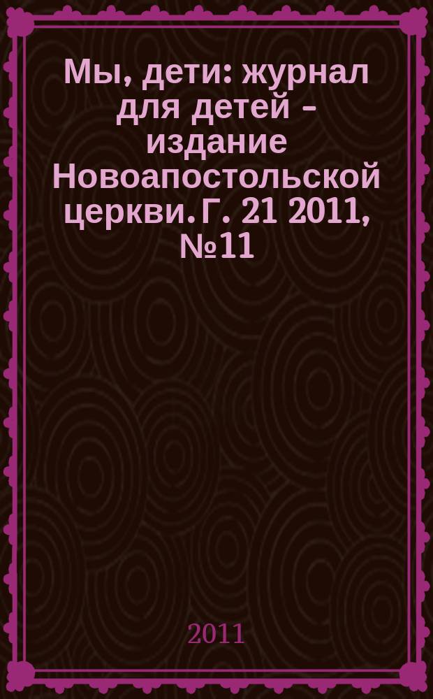 Мы, дети : журнал для детей - издание Новоапостольской церкви. Г. 21 2011, № 11 = Мы, дети : журнал для детей - издание Новоапостольской церкви. 2011, № 11