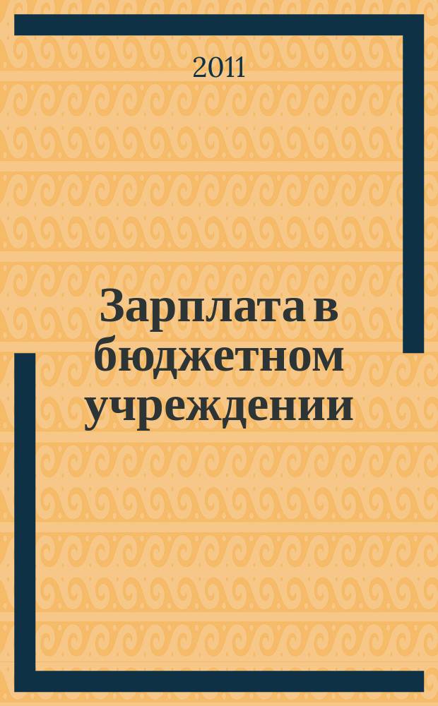Зарплата в бюджетном учреждении : журнал для практиков о налогах и учете журнал для бухгалтера в бюджетной сфере. 2011, № 5