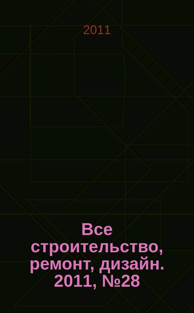 Все строительство, ремонт, дизайн. 2011, № 28 (28)