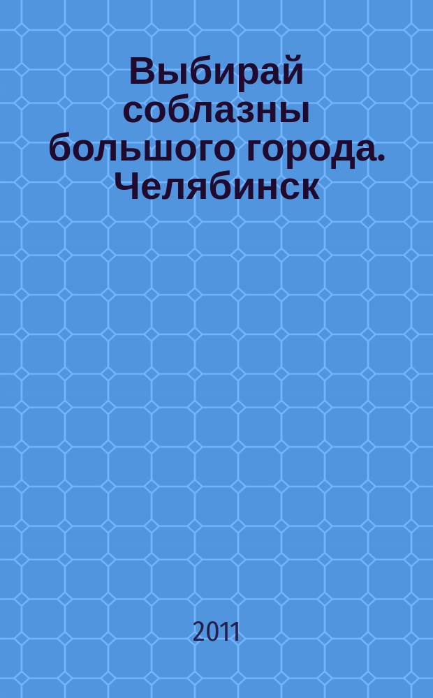 Выбирай соблазны большого города. Челябинск : рекламно-информационный журнал. 2011, № 19 (269)
