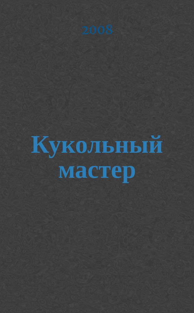 Кукольный мастер : Имена. Стиль. Дизайн. Новые технологии Для профессионалов и любителей кукол. 2008, № 2 (18)