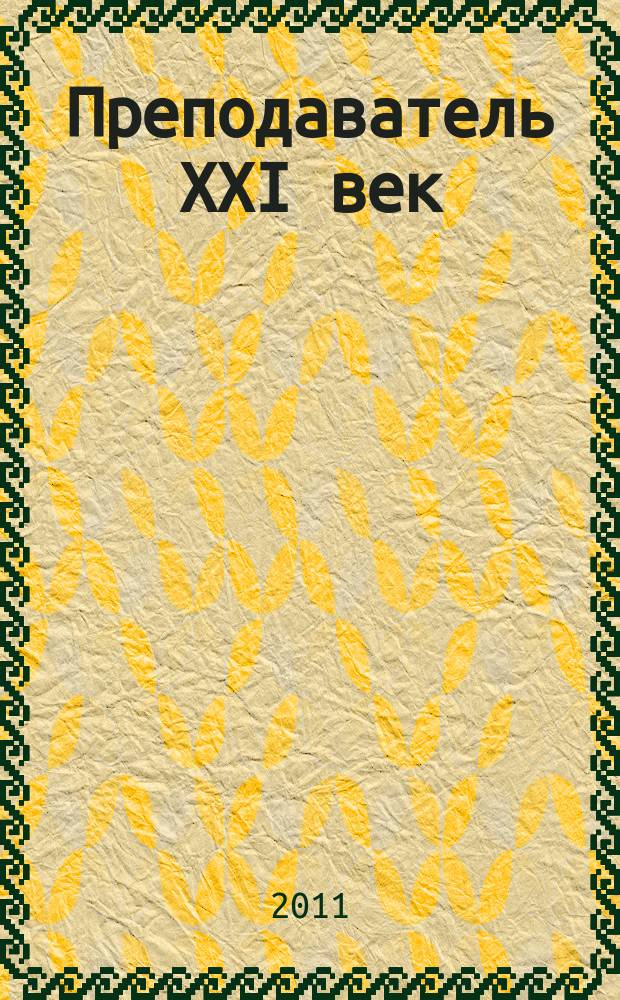 Преподаватель XXI век : Общерос. науч.-практ. журн. о мире образования. 2011, 3, ч. 2