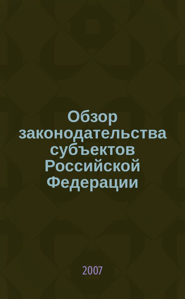 Обзор законодательства субъектов Российской Федерации : информационный бюллетень. 2007, вып. 7