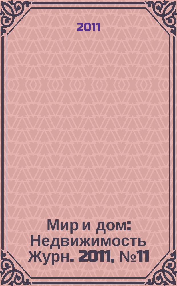 Мир и дом : Недвижимость Журн. 2011, № 11 (130)
