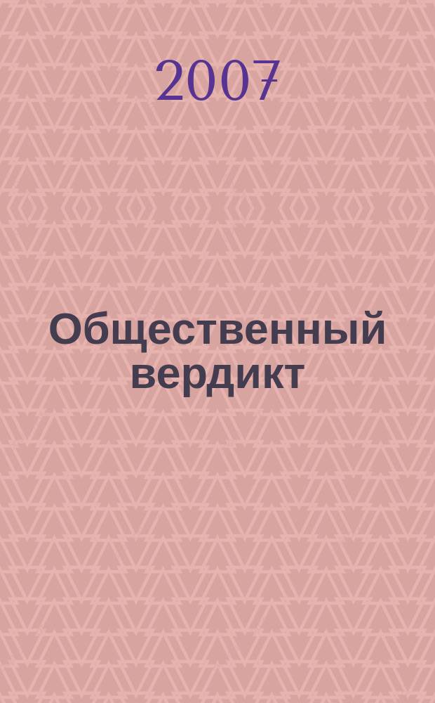 Общественный вердикт : информационно-аналитический бюллетень фонда "Общественный вердикт". 2007, 1 (4)