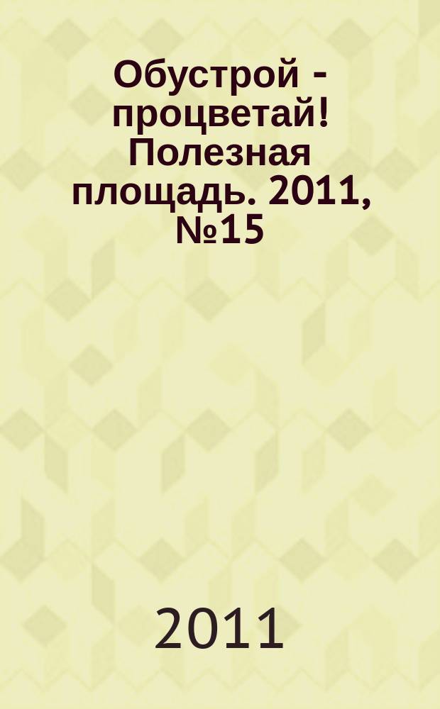 Обустрой - процветай! Полезная площадь. 2011, № 15 (53)