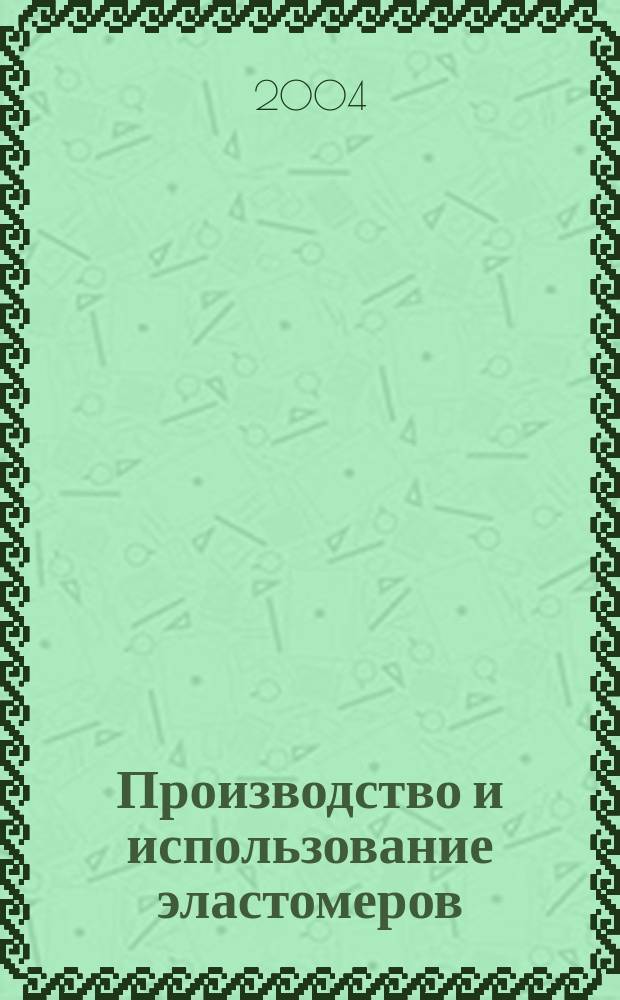 Производство и использование эластомеров : Науч.-техн. достижения и передовой опыт Информ. сб. 2004, вып. 4