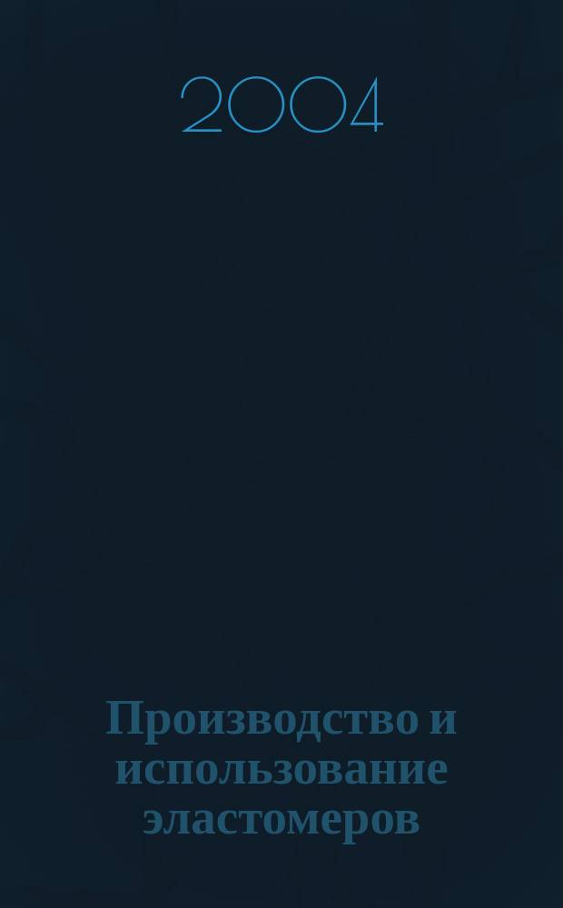 Производство и использование эластомеров : Науч.-техн. достижения и передовой опыт Информ. сб. 2004, вып. 6