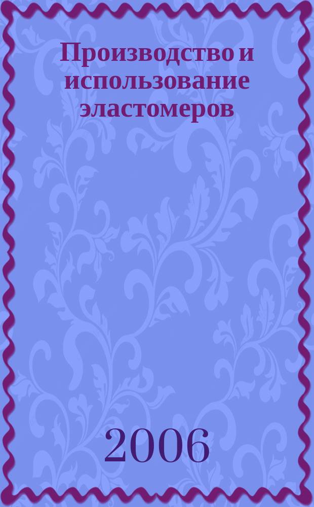 Производство и использование эластомеров : Науч.-техн. достижения и передовой опыт Информ. сб. 2006, вып. 3